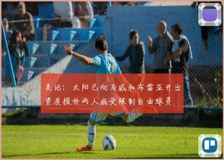 美记：太阳已向马威和布雷亚开出资质报价两人成受限制自由球员
