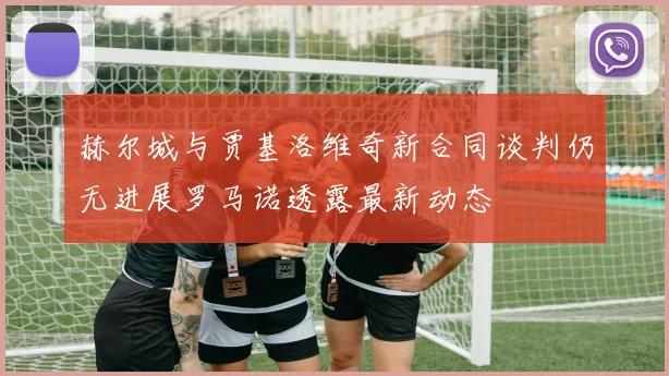 赫尔城与贾基洛维奇新合同谈判仍无进展罗马诺透露最新动态