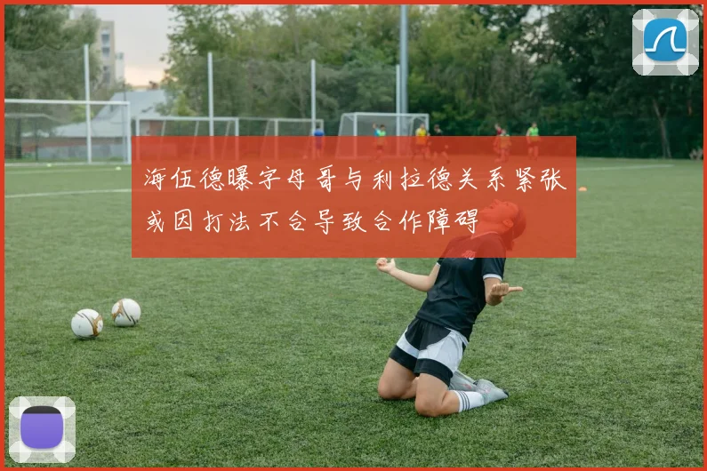 海伍德曝字母哥与利拉德关系紧张或因打法不合导致合作障碍