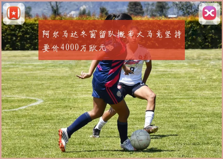 阿尔马达冬窗留队概率大马竞坚持要价4000万欧元