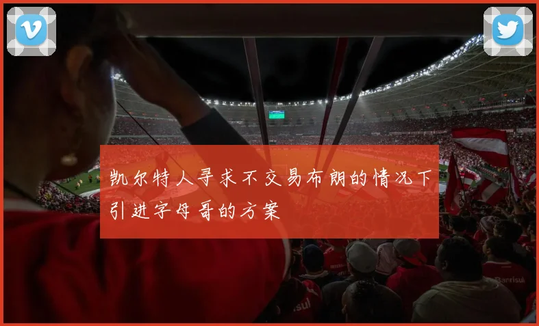 凯尔特人寻求不交易布朗的情况下引进字母哥的方案