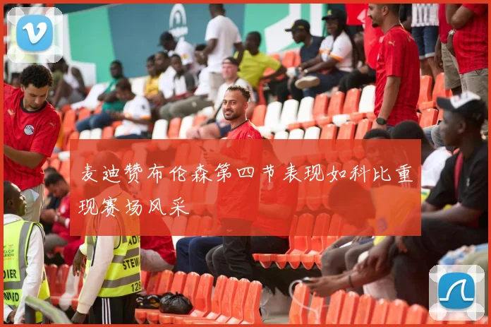 麦迪赞布伦森第四节表现如科比重现赛场风采