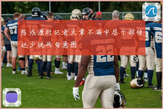 陈戌源对记者文章不满中层干部传达少说两句意图