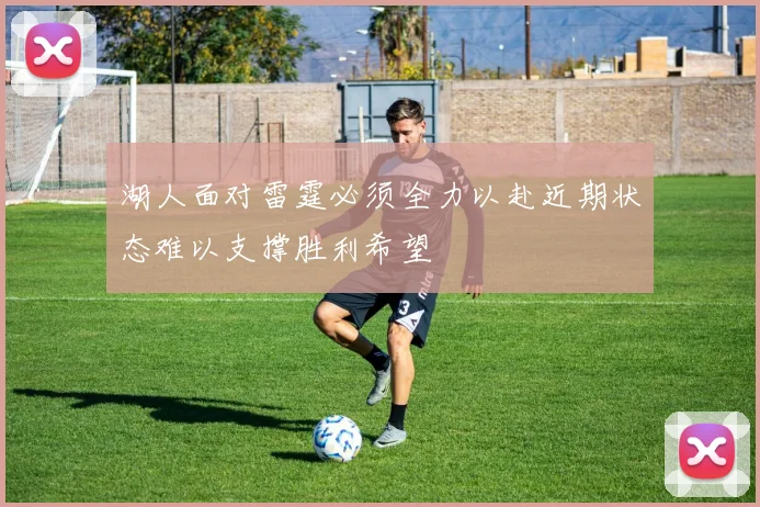 湖人面对雷霆必须全力以赴近期状态难以支撑胜利希望