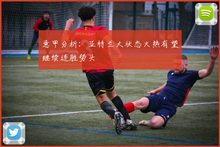意甲分析：亚特兰大状态火热有望继续连胜势头