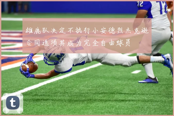 雄鹿队决定不执行小安德烈杰克逊合同选项其成为完全自由球员
